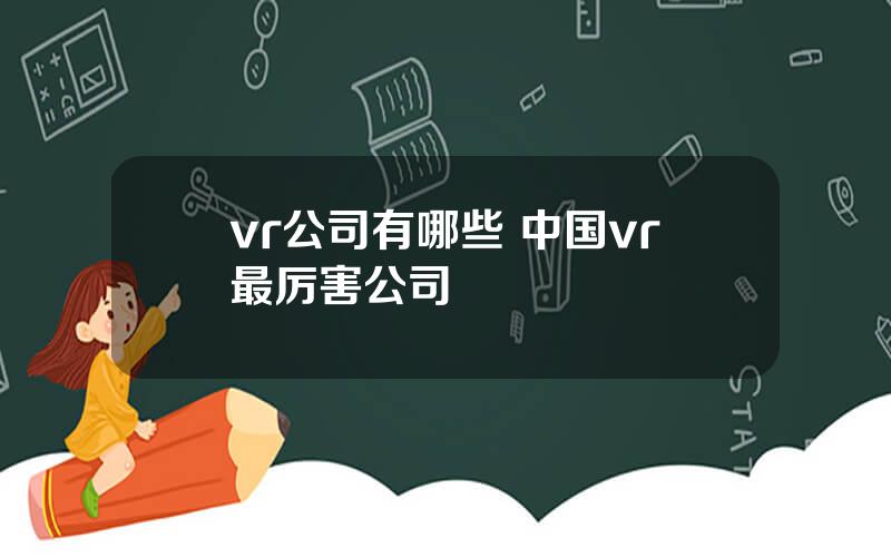 vr公司有哪些 中国vr最厉害公司